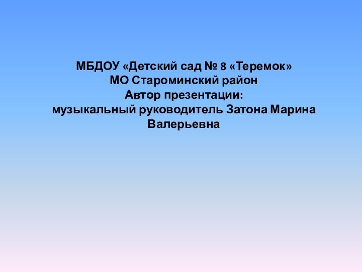 МБДОУ «Детский сад № 8 «Теремок»МО Староминский районАвтор презентации: музыкальный руководитель Затона Марина Валерьевна