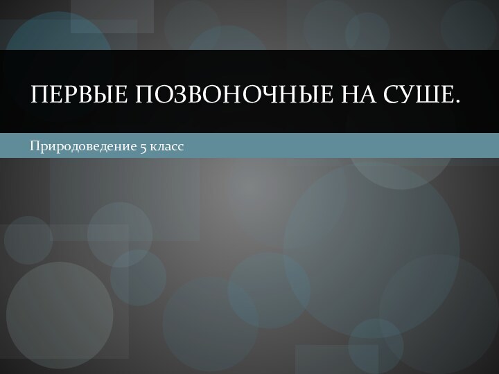 Природоведение 5 классПервые позвоночные на суше.