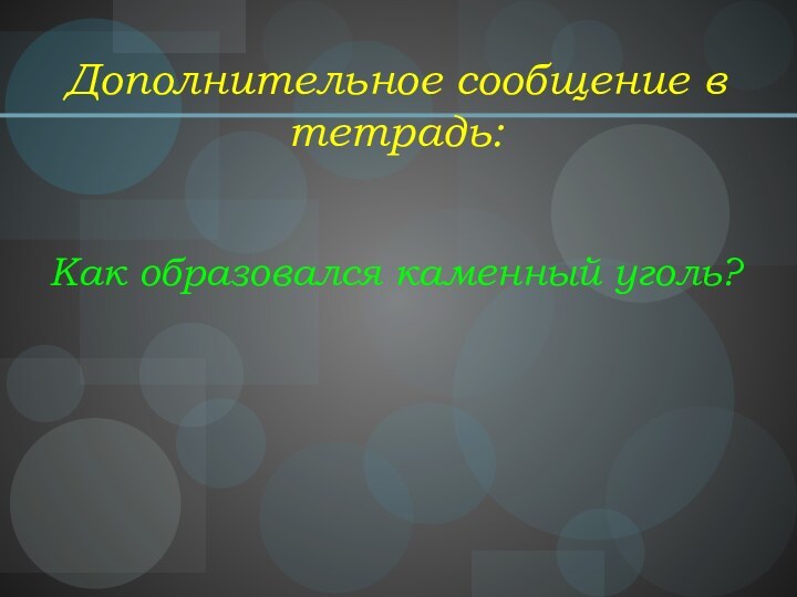 Дополнительное сообщение в тетрадь:   Как образовался каменный уголь?