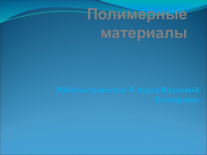 Полимерные материалыРабота студентки II курса Козловой Екатерины