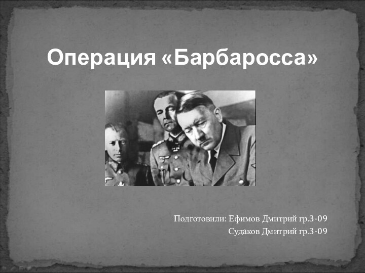 Операция «Барбаросса»Подготовили: Ефимов Дмитрий гр.3-09