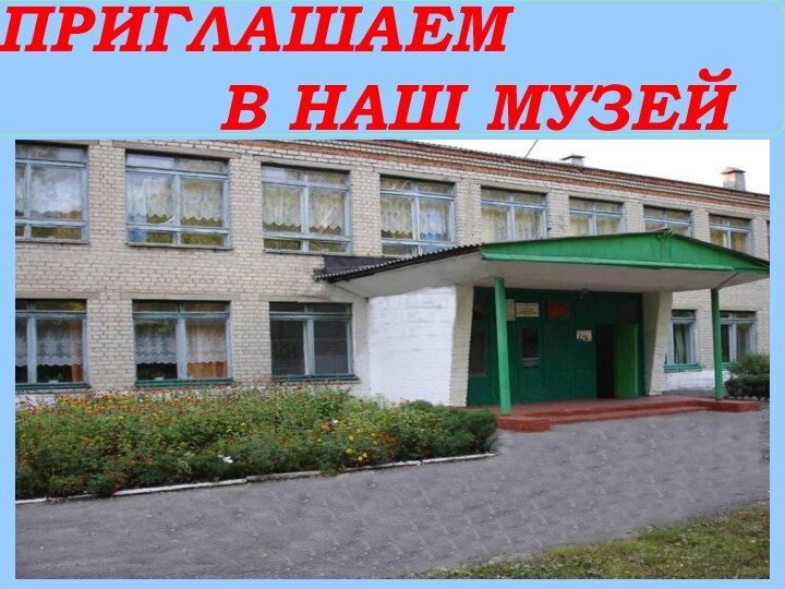 ПРИГЛАШАЕМ       В НАШ МУЗЕЙ