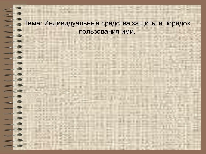 Тема: Индивидуальные средства защиты и порядок пользования ими.