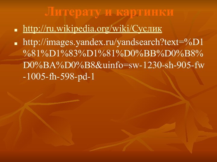 Литерату и картинкиhttp://ru.wikipedia.org/wiki/Сусликhttp://images.yandex.ru/yandsearch?text=%D1%81%D1%83%D1%81%D0%BB%D0%B8%D0%BA%D0%B8&uinfo=sw-1230-sh-905-fw-1005-fh-598-pd-1