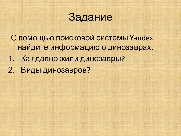 Задание С помощью поисковой системы Yandex найдите информацию о динозаврах.Как давно жили динозавры?Виды динозавров?