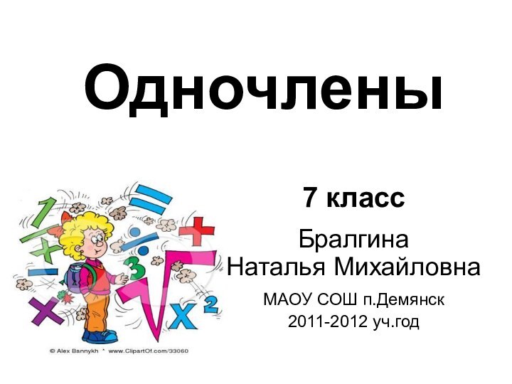 Одночлены7 классБралгина      Наталья МихайловнаМАОУ СОШ п.Демянск2011-2012 уч.год