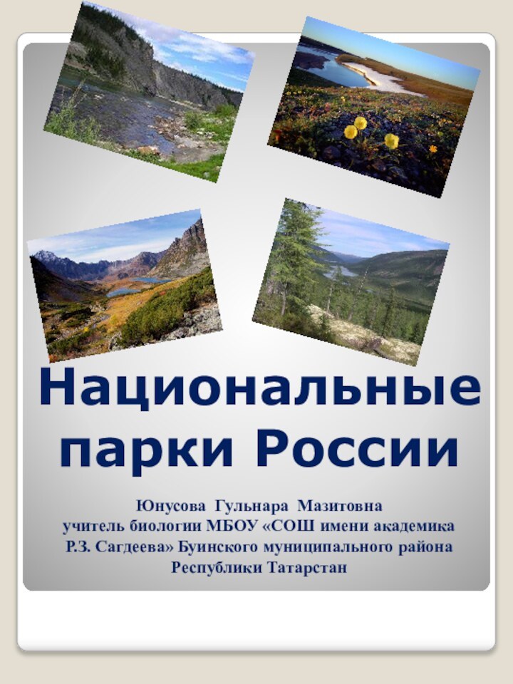 Национальныепарки РоссииЮнусова Гульнара Мазитовнаучитель биологии МБОУ «СОШ имени академика Р.З. Сагдеева» Буинского муниципального района Республики Татарстан