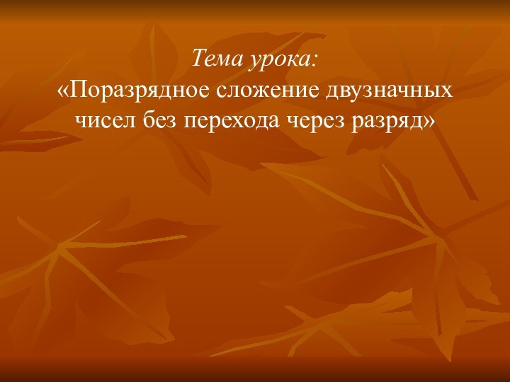 Тема урока: «Поразрядное сложение двузначных чисел без перехода через разряд»