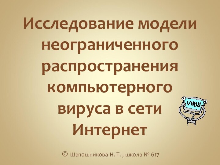 Исследование модели неограниченного распространения компьютерного вируса в сети Интернет© Шапошникова Н. Т. , школа № 617