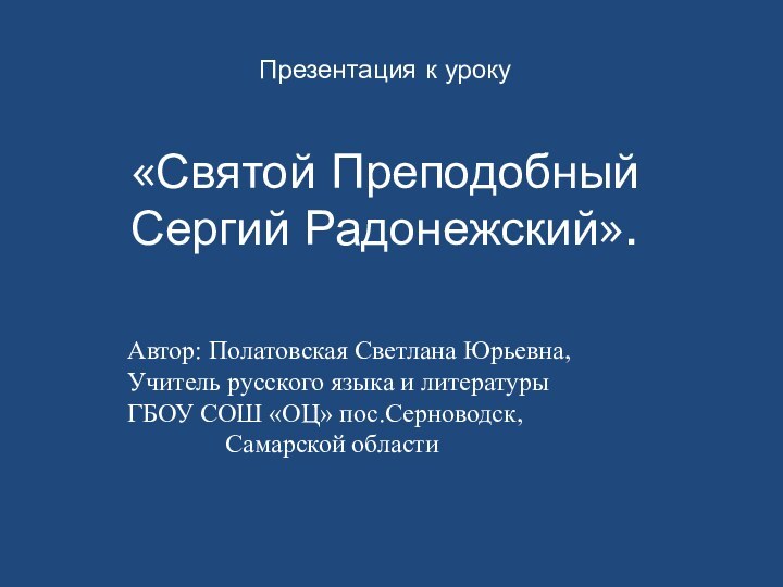 Презентация к уроку  «Святой Преподобный Сергий Радонежский».Автор: Полатовская Светлана Юрьевна,Учитель русского