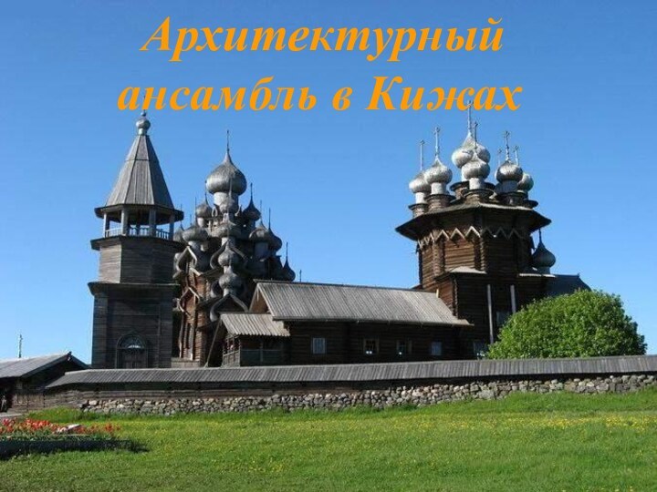 Архитектурный ансамбль в Кижах  Архитектурный ансамбль в Кижах