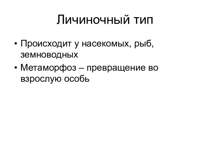 Личиночный типПроисходит у насекомых, рыб, земноводныхМетаморфоз – превращение во взрослую особь