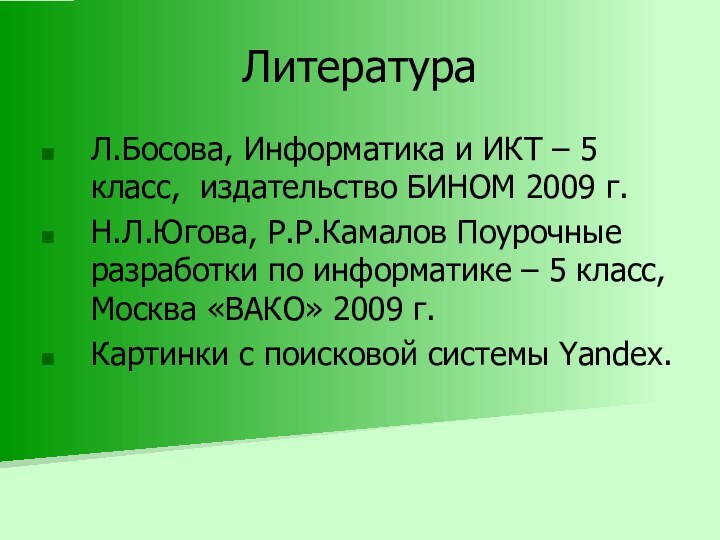 ЛитератураЛ.Босова, Информатика и ИКТ – 5 класс, издательство БИНОМ 2009 г.Н.Л.Югова, Р.Р.Камалов