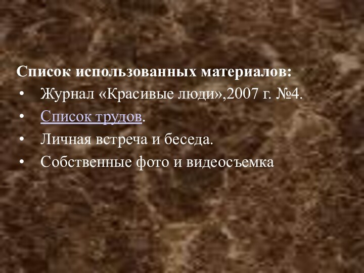 Список использованных материалов:Журнал «Красивые люди»,2007 г. №4.Список трудов.Личная встреча и беседа.Собственные фото и видеосъемка