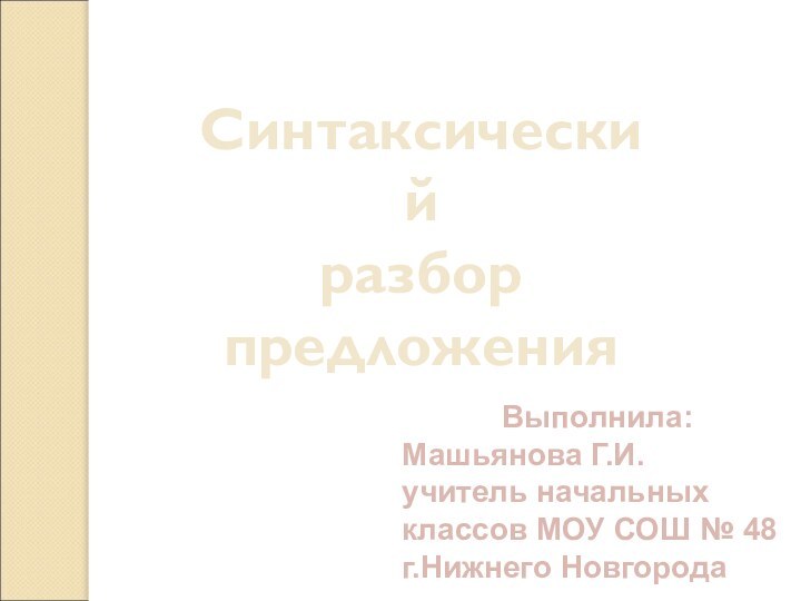 Выполнила:Машьянова Г.И.учитель начальных классов МОУ СОШ № 48г.Нижнего НовгородаСинтаксический разборпредложения