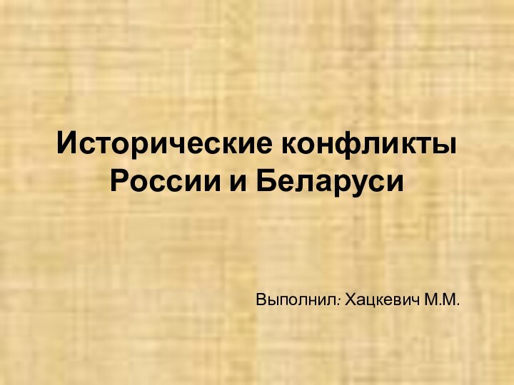 Исторические конфликты России и БеларусиВыполнил: Хацкевич М.М.