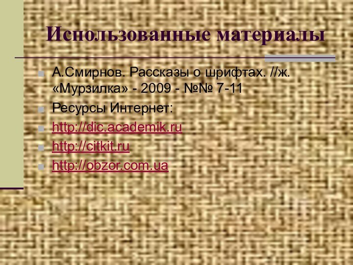 Использованные материалыА.Смирнов. Рассказы о шрифтах. //ж. «Мурзилка» - 2009 - №№ 7-11Ресурсы Интернет:http://dic.academik.ruhttp://citkit.ruhttp://obzor.com.ua