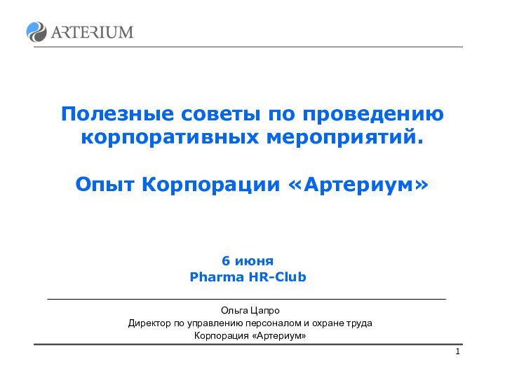 Полезные советы по проведению корпоративных мероприятий.Опыт Корпорации «Артериум»Ольга Цапро Директор по управлению