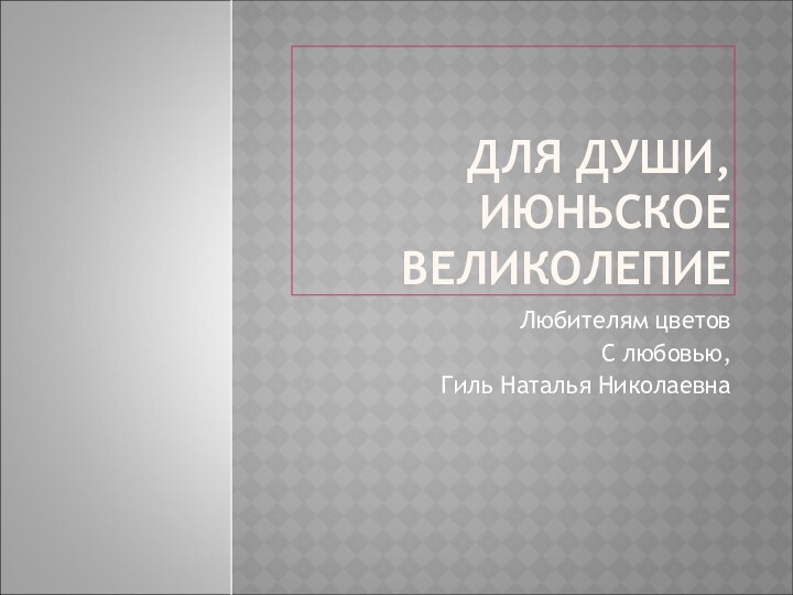 ДЛЯ ДУШИ, ИЮНЬСКОЕ ВЕЛИКОЛЕПИЕЛюбителям цветовС любовью,Гиль Наталья Николаевна