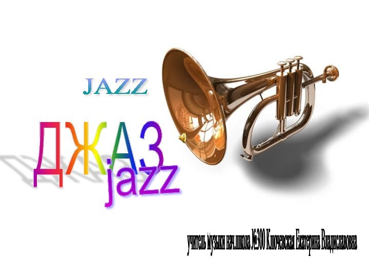 ДЖАЗ JAZZ jazz учитель музыки нач.школа №300 Ключевская Екатерина Владиславовна