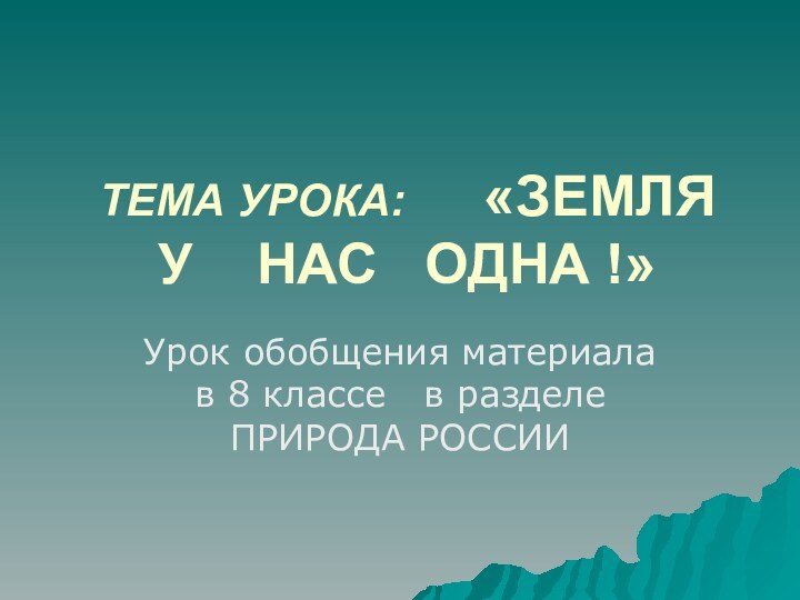 ТЕМА УРОКА:   «ЗЕМЛЯ   У  НАС  ОДНА