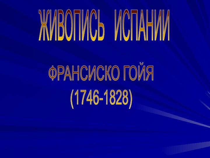 ЖИВОПИСЬ  ИСПАНИИФРАНСИСКО ГОЙЯ(1746-1828)