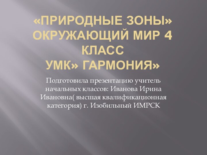 «Природные зоны» окружающий мир 4 класс УМК» Гармония»Подготовила презентацию учитель начальных классов: