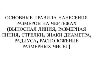 Основные правила нанесения размеров на чертежах (выносная линия, размерная линия, стрелки, знаки диаметра, радиуса, расположение размерных чисел)