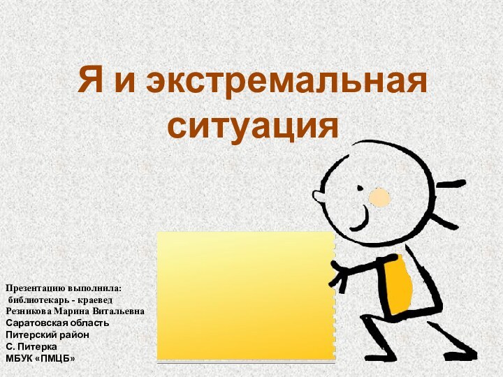 Я и экстремальная ситуацияПрезентацию выполнила: библиотекарь - краеведРезникова Марина Витальевна Саратовская область