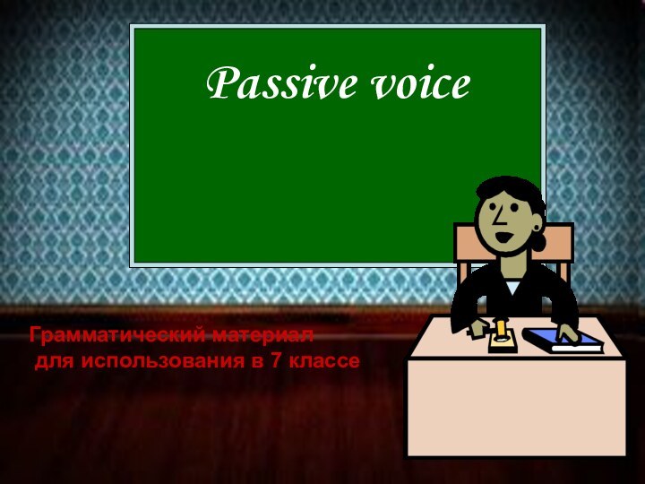 Passive voiceГрамматический материал для использования в 7 классе