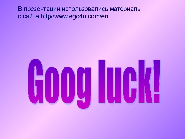 В презентации использовались материалыс сайта http//www.ego4u.com/enGoog luck!