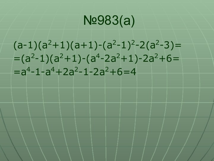 №983(а)(а-1)(а2+1)(а+1)-(а2-1)2-2(а2-3)==(а2-1)(а2+1)-(а4-2а2+1)-2а2+6==а4-1-а4+2а2-1-2а2+6=4