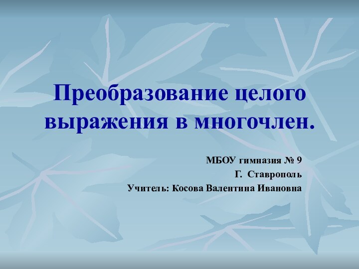 Преобразование целого выражения в многочлен.МБОУ гимназия № 9Г. СтавропольУчитель: Косова Валентина Ивановна