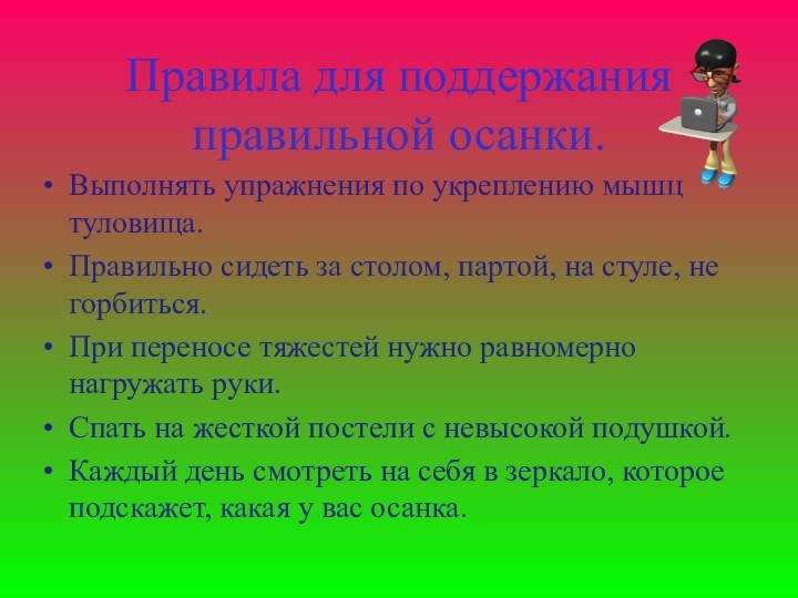 Правила для поддержания правильной осанки.Выполнять упражнения по укреплению мышц туловища.Правильно сидеть за