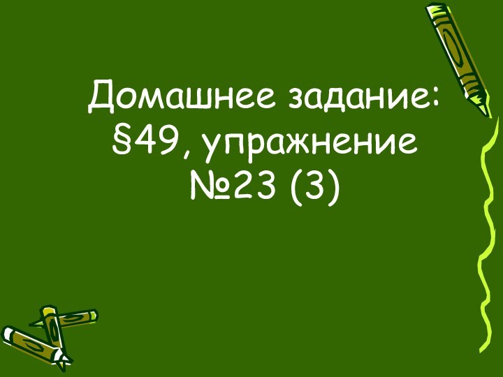 Домашнее задание: §49, упражнение №23 (3)