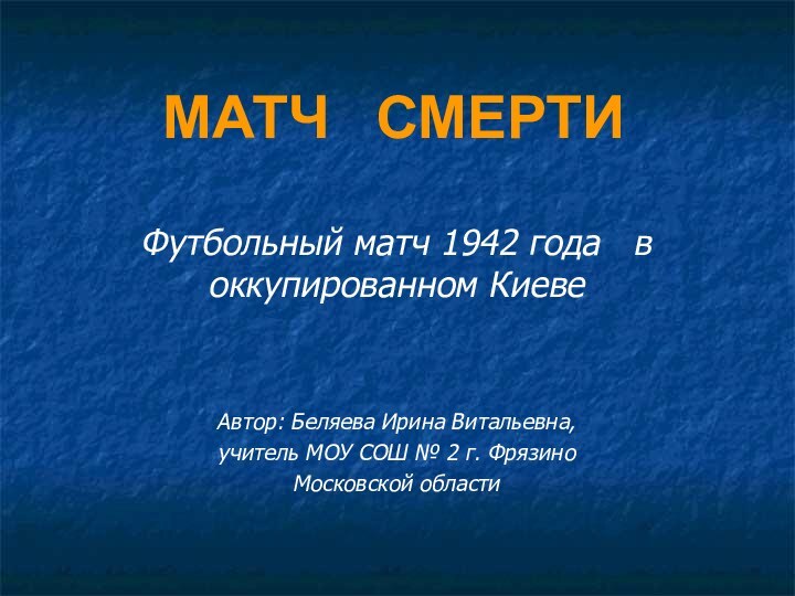 МАТЧ  СМЕРТИФутбольный матч 1942 года  в оккупированном КиевеАвтор: Беляева Ирина