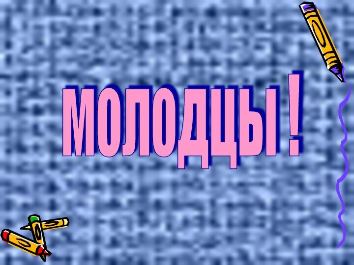 молодцы !