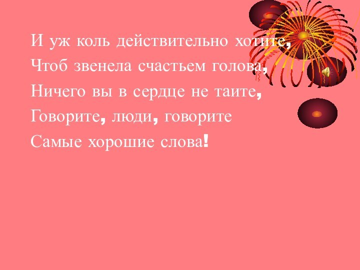 И уж коль действительно хотите,Чтоб звенела счастьем голова,Ничего вы в сердце не