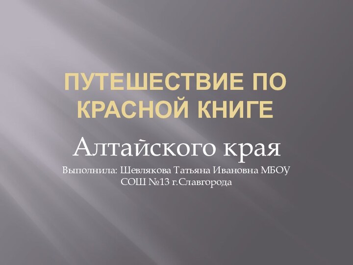 Путешествие по Красной книгеАлтайского края Выполнила: Шевлякова Татьяна Ивановна МБОУ СОШ №13 г.Славгорода