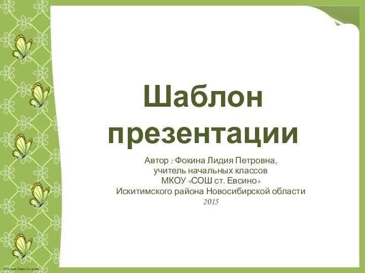 Шаблон презентацииАвтор : Фокина Лидия Петровна, учитель начальных классовМКОУ «СОШ ст. Евсино» Искитимского района Новосибирской области2015