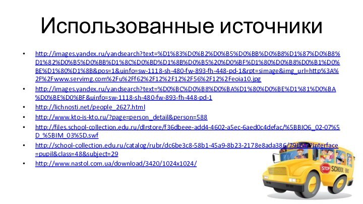 Использованные источникиhttp://images.yandex.ru/yandsearch?text=%D1%83%D0%B2%D0%B5%D0%BB%D0%B8%D1%87%D0%B8%D1%82%D0%B5%D0%BB%D1%8C%D0%BD%D1%8B%D0%B5%20%D0%BF%D1%80%D0%B8%D0%B1%D0%BE%D1%80%D1%8B&pos=1&uinfo=sw-1118-sh-480-fw-893-fh-448-pd-1&rpt=simage&img_url=http%3A%2F%2Fwww.servimg.com%2Fu%2Ff62%2F12%2F12%2F56%2F12%2Feoia10.jpghttp://images.yandex.ru/yandsearch?text=%D0%BC%D0%B8%D0%BA%D1%80%D0%BE%D1%81%D0%BA%D0%BE%D0%BF&uinfo=sw-1118-sh-480-fw-893-fh-448-pd-1http://lichnosti.net/people_2627.htmlhttp://www.kto-is-kto.ru/?page=person_detail&person=588http://files.school-collection.edu.ru/dlrstore/f36dbeee-add4-4602-a5ec-6aed0c4defac/%5BBIO6_02-07%5D_%5BIM_03%5D.swfhttp://school-collection.edu.ru/catalog/rubr/dc6be3c8-58b1-45a9-8b23-2178e8ada386/79164/?interface=pupil&class=48&subject=29http://www.nastol.com.ua/download/3420/1024x1024/