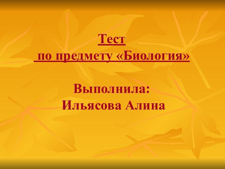 Тест  по предмету «Биология»  Выполнила:  Ильясова Алина