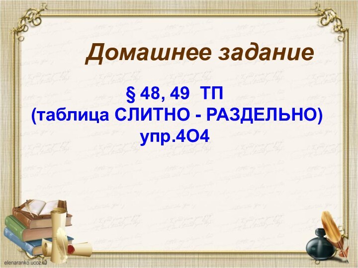 Домашнее задание§ 48, 49 ТП (таблица СЛИТНО - РАЗДЕЛЬНО) упр.4О4