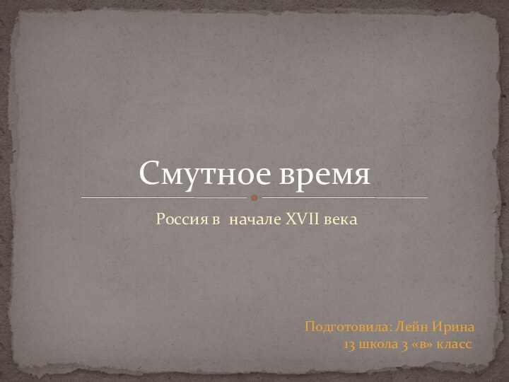 Россия в начале XVII векаСмутное времяПодготовила: Лейн Ирина13 школа 3 «в» класс