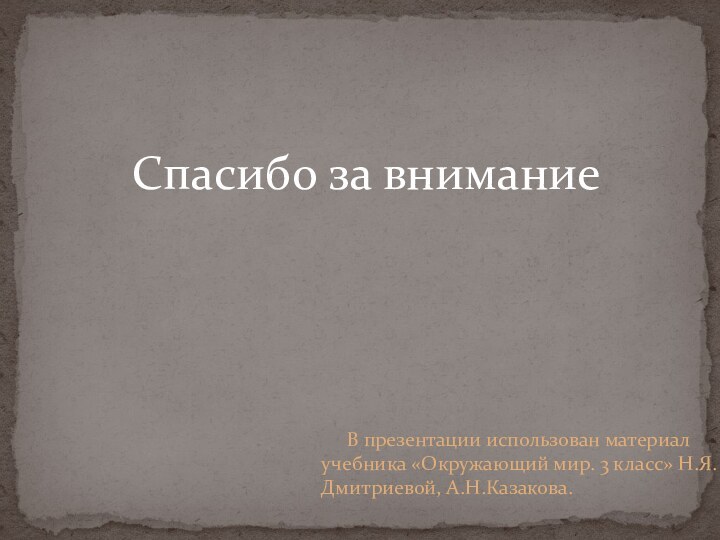 В презентации использован материал учебника «Окружающий мир. 3 класс» Н.Я.Дмитриевой, А.Н.Казакова. Спасибо за внимание