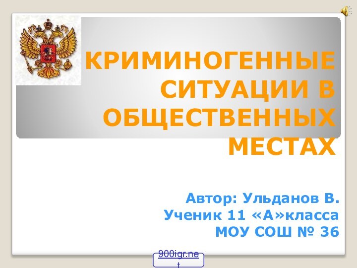 КРИМИНОГЕННЫЕ СИТУАЦИИ В ОБЩЕСТВЕННЫХ МЕСТАХАвтор: Ульданов В. Ученик 11 «А»классаМОУ СОШ № 36