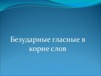 Безударные гласные в корне слов