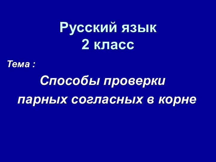 Русский язык 2 классТема :     Способы проверки  парных согласных в корне