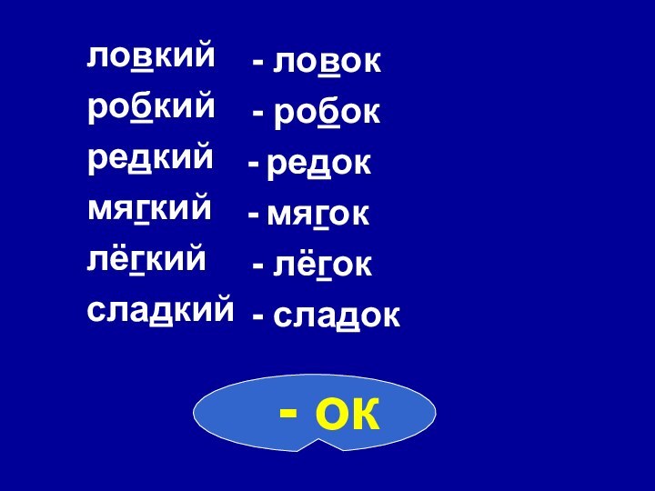 ловкийробкийредкиймягкийлёгкийсладкий - ловок - робокредокмягок - лёгок - сладок- ок