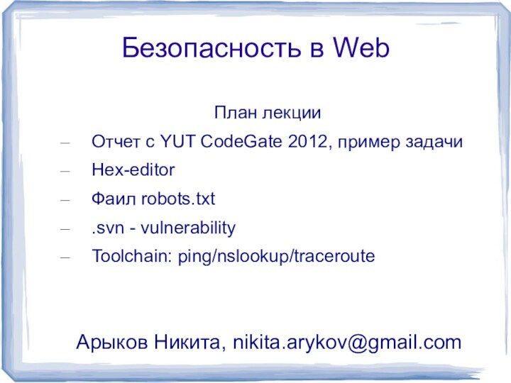 Безопасность в WebПлан лекцииОтчет с YUT CodeGate 2012, пример задачиHex-editorФаил robots.txt.svn - vulnerabilityToolchain: ping/nslookup/tracerouteАрыков Никита, nikita.arykov@gmail.com